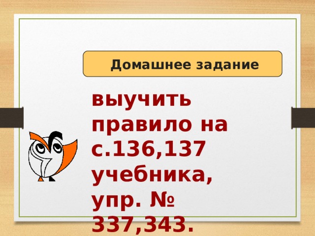  Домашнее задание выучить правило на с.136,137 учебника, упр. № 337,343.   