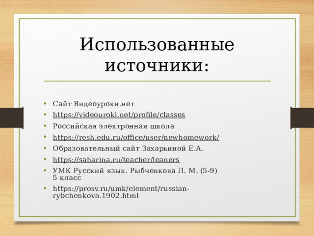 Использованные источники: Сайт Видеоуроки.нет https://videouroki.net/profile/classes Российская электронная школа https://resh.edu.ru/office/user/newhomework/ Образовательный сайт Захарьиной Е.А. https://saharina.ru/teacher/leaners УМК Русский язык. Рыбченкова Л. М. (5-9)  5 класс https://prosv.ru/umk/element/russian-rybchenkova.1902.html   