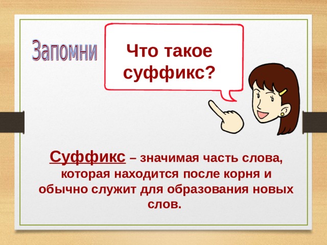      Что такое суффикс? Суффикс – значимая часть слова, которая находится после корня и обычно служит для образования новых слов. 
