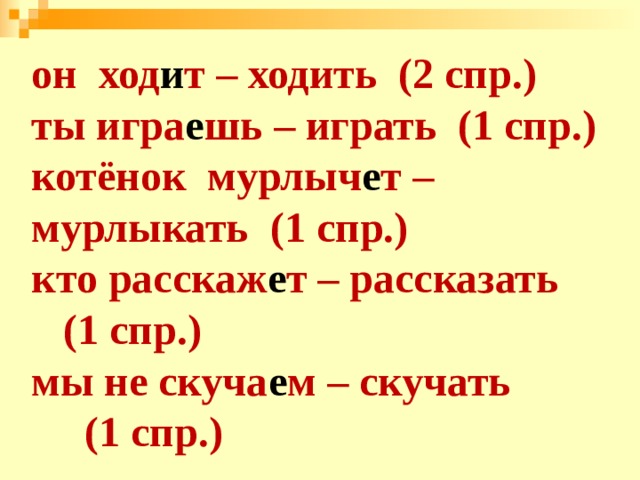 он ход и т – ходить (2 спр.) ты игра е шь – играть (1 спр.) котёнок мурлыч е т – мурлыкать (1 спр.) кто расскаж е т – рассказать (1 спр.) мы не скуча е м – скучать (1 спр.) 