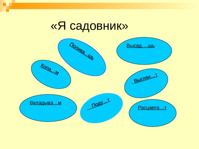 Копа…м   Выглян…т  Поду…т Полива...шь «Я садовник» Высад….шь Вкладыва…м Расцвета…т 