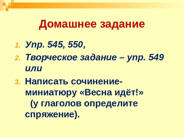 Домашнее задание Упр. 545, 550, Творческое задание – упр. 549 или Написать сочинение-миниатюру «Весна идёт!» (у глаголов определите спряжение). 