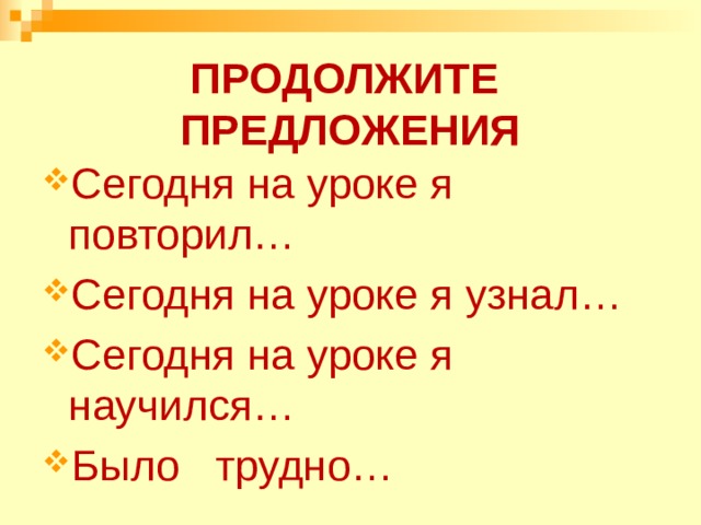 Продолжите предложения Сегодня на уроке я повторил… Сегодня на уроке я узнал… Сегодня на уроке я научился… Было трудно… 