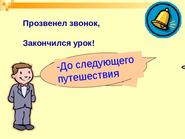 ! -До свидания! -До следующего путешествия Прозвенел звонок, Закончился урок! 