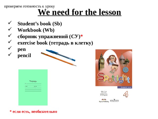 проверяем готовность к уроку We need for the lesson Student’s book (Sb) Workbook (Wb) сборник упражнений (СУ) * exercise book (тетрадь в клетку) pen pencil  * если есть, необязательно 