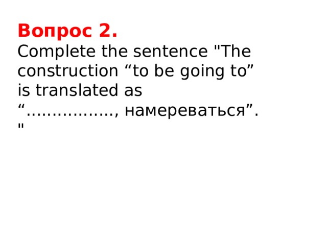 Вопрос 2. Complete the sentence 