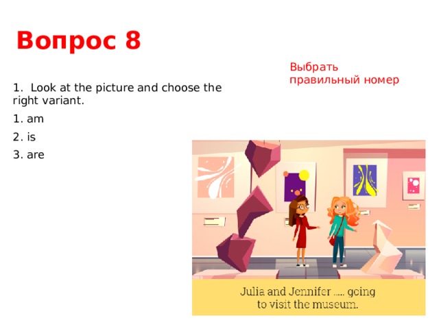 Вопрос 8 Выбрать правильный номер 1. Look at the picture and choose the right variant. 1. am 2. is 3. are 