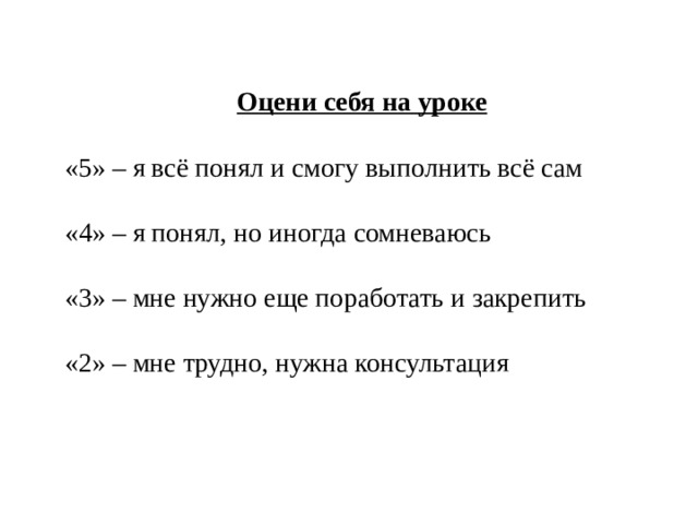 Оцени себя на уроке «5» – я всё понял и смогу выполнить всё сам «4» – я понял, но иногда сомневаюсь «3» – мне нужно еще поработать и закрепить «2» – мне трудно, нужна консультация 