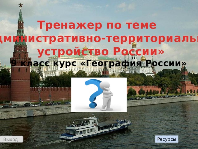 Тренажер по теме «Административно-территориальное  устройство России» 9 класс курс «География России» Ресурсы Выход 