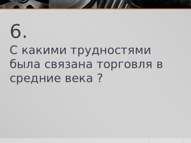 6. С какими трудностями была связана торговля в средние века ? 