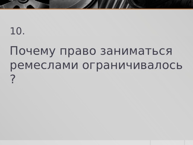 10. Почему право заниматься ремеслами ограничивалось ? 