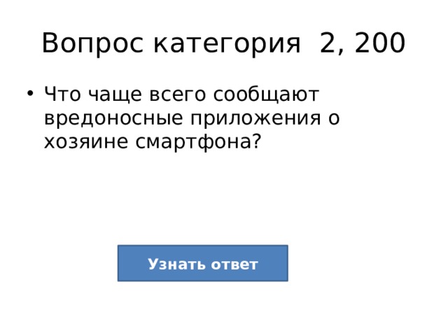 Вопрос категория 2, 200 Что чаще всего сообщают вредоносные приложения о хозяине смартфона? Узнать ответ 