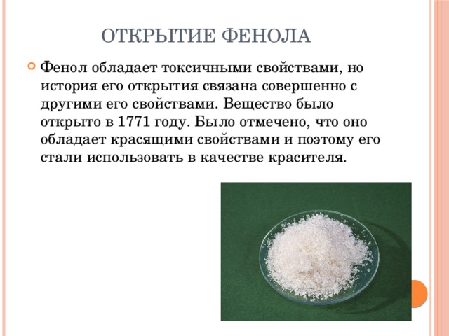 Открытие фенола Фенол обладает токсичными свойствами, но история его открытия связана совершенно с другими его свойствами. Вещество было открыто в 1771 году. Было отмечено, что оно обладает красящими свойствами и поэтому его стали использовать в качестве красителя. 
