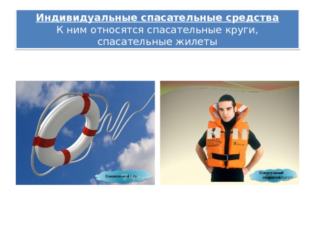 Индивидуальные спасательные средства  К ним относятся спасательные круги, спасательные жилеты 
