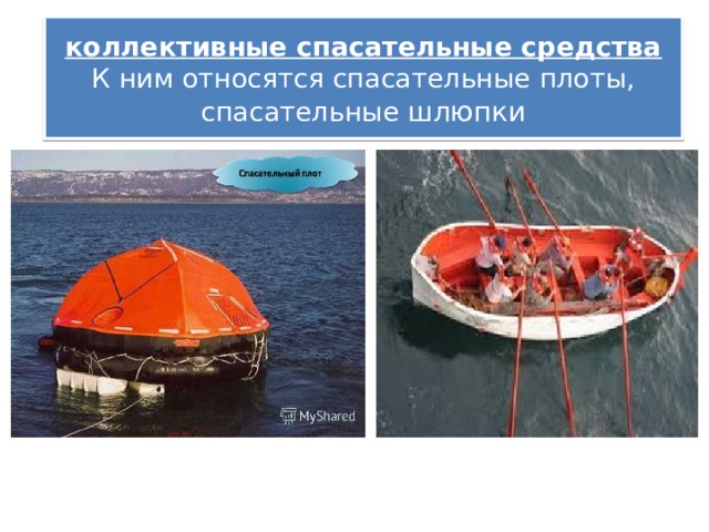 коллективные спасательные средства  К ним относятся спасательные плоты, спасательные шлюпки 