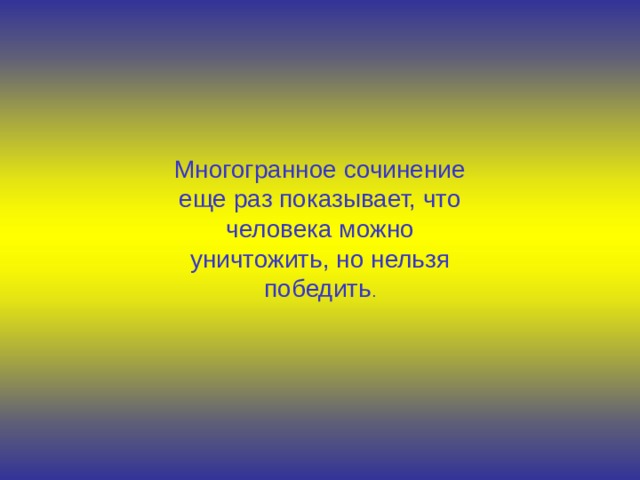 Многогранное сочинение еще раз показывает, что человека можно уничтожить, но нельзя победить . 
