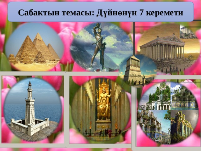 Сабактын темасы: Дүйнөнүн 7 керемети 