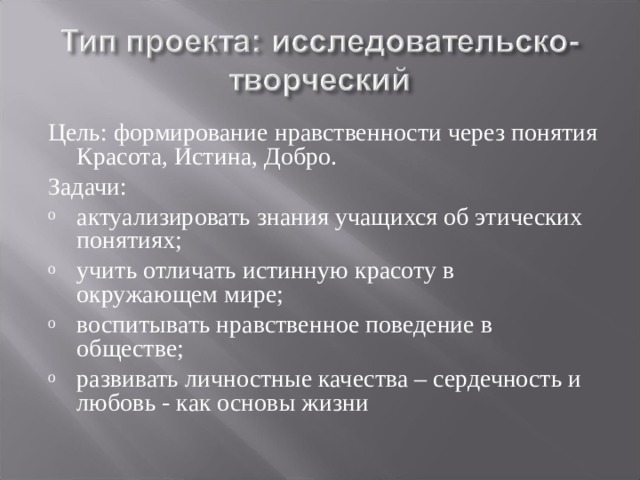 Цель: формирование нравственности через понятия Красота, Истина, Добро. Задачи: актуализировать знания учащихся об этических понятиях; учить отличать истинную красоту в окружающем мире; воспитывать нравственное поведение в обществе; развивать личностные качества – сердечность и любовь - как основы жизни 