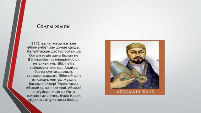 Соңгы жылы 1771 жылы жасы жеткен Әбілмәмбет хан дүние салды. Қалыптасқан дәстүр бойынша Орта жүздің ханы болып не Әбілмәмбеттің інілерінің бірі, не үлкен ұлы Әбілпейіз сайлануға тиіс еді. Алайда басты сұлтандардың, старшындардың, Әбілпейіздің өз қалауымен үш жүздің басшы өкілдері Түркістанда Абылайды хан көтерді. Абылай іс жүзінде жалғыз Орта жүздің ғана емес, бүкіл Қазақ ордасының ұлы ханы болды. 