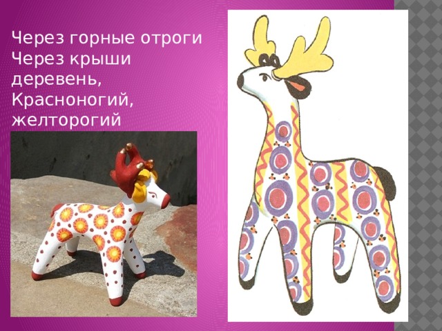 Через горные отроги Через крыши деревень, Красноногий, желторогий Мчится глиняный олень. 