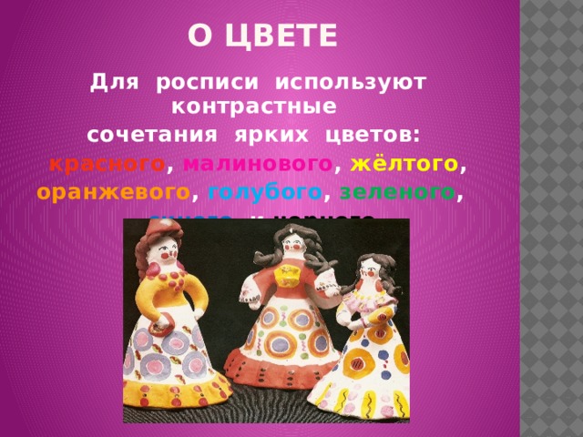 О ЦВЕТЕ Для росписи используют контрастные сочетания ярких цветов: красного , малинового , жёлтого , оранжевого , голубого , зеленого , синего и черного 