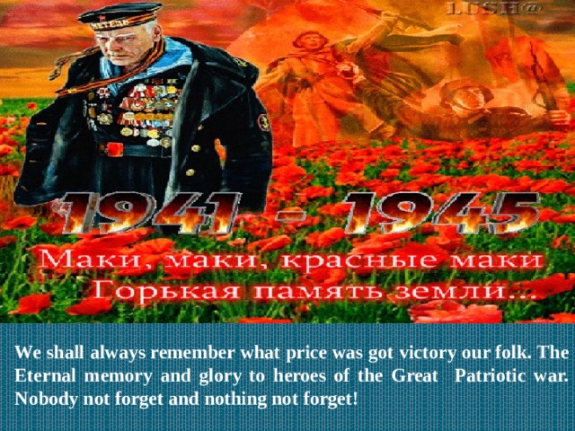 We shall always remember what price was got victory our folk. The Eternal memory and glory to heroes of the Great Patriotic war. Nobody not forget and nothing not forget! 