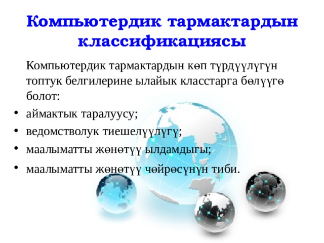 Компьютердик тармактардын классификациясы  Компьютердик тармактардын көп түрдүүлүгүн топтук белгилерине ылайык класстарга бөлүүгө болот: аймактык таралуусу; ведомстволук тиешелүүлүгү; маалыматты жөнөтүү ылдамдыгы; маалыматты жөнөтүү чөйрөсүнүн тиби.  