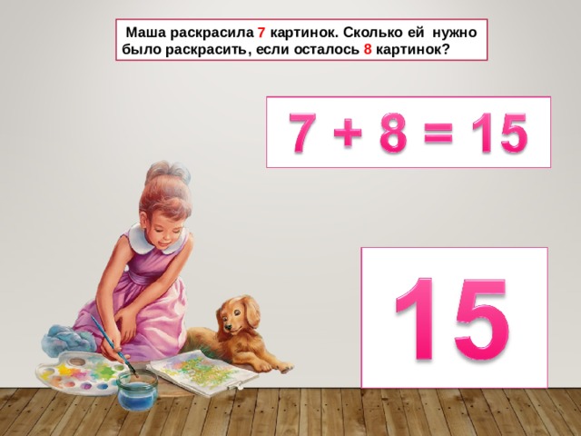  Маша раскрасила 7 картинок. Сколько ей нужно было раскрасить, если осталось 8 картинок? 