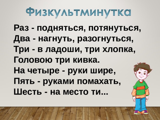 Раз - подняться, потянуться,  Два - нагнуть, разогнуться,  Три - в ладоши, три хлопка,  Головою три кивка.  На четыре - руки шире,  Пять - руками помахать,  Шесть - на место ти... 