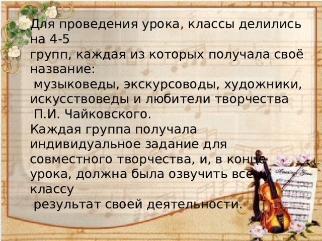 Для проведения урока, классы делились на 4-5 групп, каждая из которых получала своё название:  музыковеды, экскурсоводы, художники, искусствоведы и любители творчества  П.И. Чайковского. Каждая группа получала индивидуальное задание для совместного творчества, и, в конце урока, должна была озвучить всему классу  результат своей деятельности. 