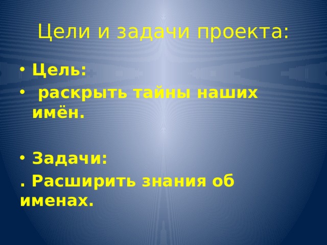 Цели и задачи проекта: Цель:  раскрыть тайны наших имён.  Задачи: . Расширить знания об именах.   