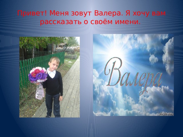 Привет! Меня зовут Валера. Я хочу вам рассказать о своём имени. 