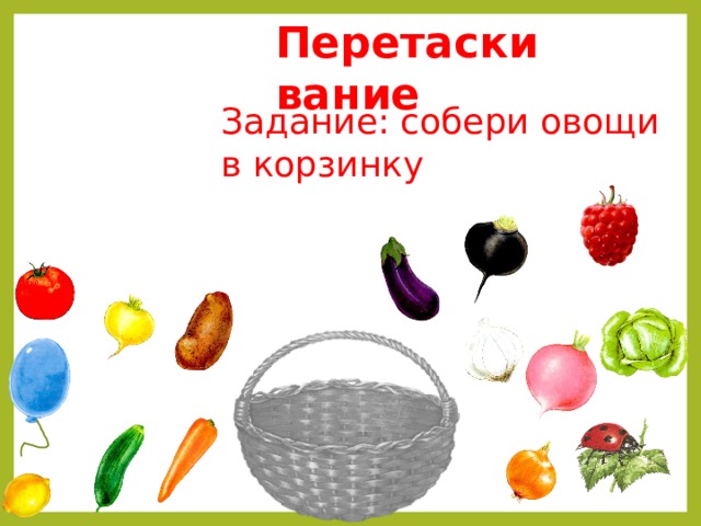 Перетаскивание Задание: собери овощи в корзинку 