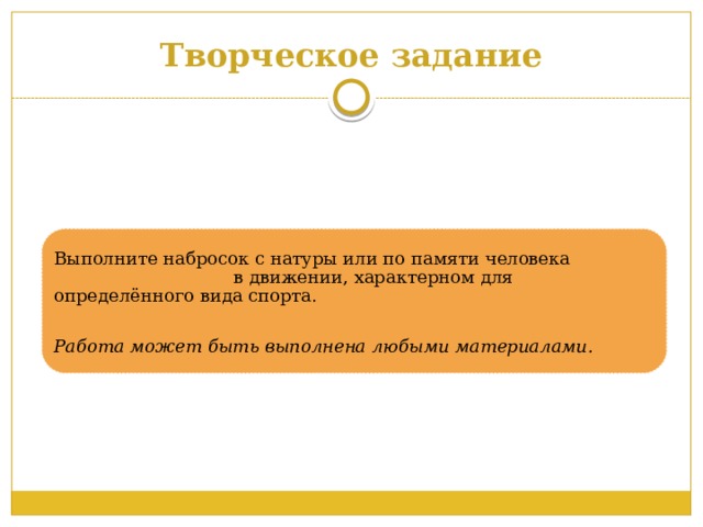 Творческое задание Выполните набросок с натуры или по памяти человека в движении, характерном для определённого вида спорта. Работа может быть выполнена любыми материалами.  