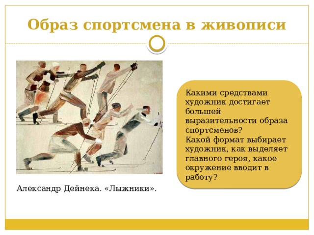 Образ спортсмена в живописи Какими средствами художник достигает большей выразительности образа спортсменов? Какой формат выбирает художник, как выделяет главного героя, какое окружение вводит в работу? Александр Дейнека. «Лыжники». 