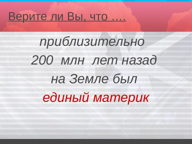 Верите ли Вы, что …. приблизительно 200 млн лет назад на Земле был единый материк 