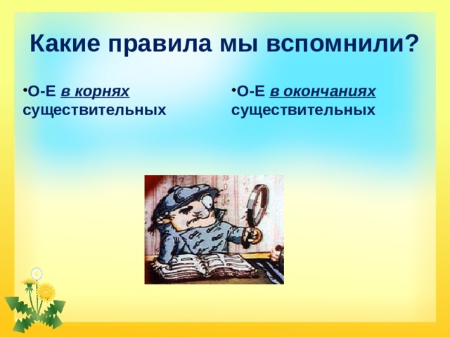 Какие правила мы вспомнили? О-Е в корнях существительных О-Е в окончаниях существительных 