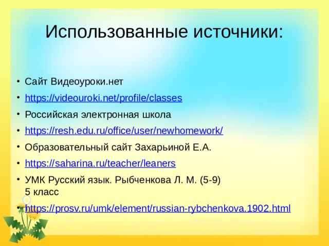 Использованные источники: Сайт Видеоуроки.нет https://videouroki.net/profile/classes Российская электронная школа https://resh.edu.ru/office/user/newhomework/ Образовательный сайт Захарьиной Е.А. https:// saharina.ru/teacher/leaners УМК Русский язык. Рыбченкова Л. М. (5-9)  5 класс https:// prosv.ru/umk/element/russian-rybchenkova.1902.html 
