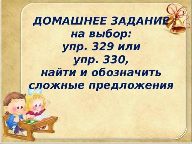 ДОМАШНЕЕ ЗАДАНИЕ  на выбор:  упр. 329 или  упр. 330,  найти и обозначить сложные предложения    