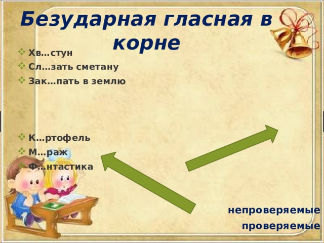 Безударная гласная в корне Хв…стун Сл…зать сметану Зак…пать в землю    К…ртофель М…раж Ф…нтастика   непроверяемые проверяемые 