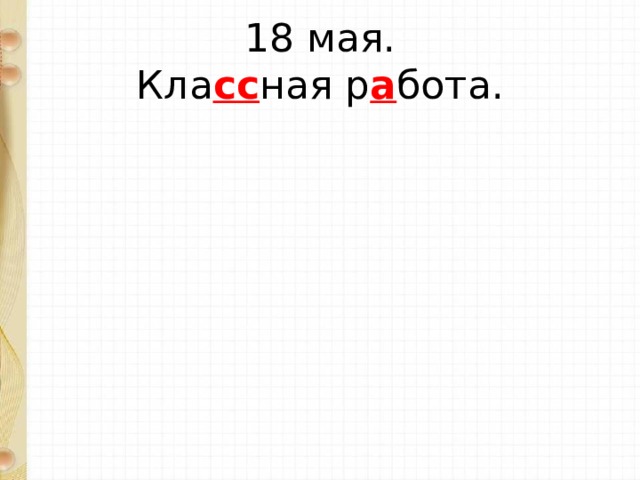 18 мая.  Кла сс ная р а бота. 