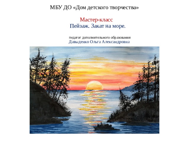  МБУ ДО «Дом детского творчества»     Мастер-класс    Пейзаж. Закат на море.    педагог дополнительного образования  Давыденко Ольга Александровна    