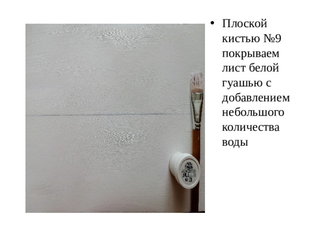 Плоской кистью №9 покрываем лист белой гуашью с добавлением небольшого количества воды  
