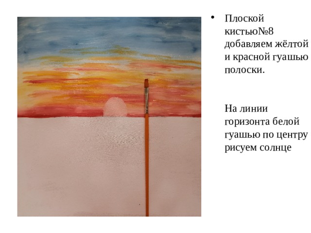Плоской кистью№8 добавляем жёлтой и красной гуашью полоски.    На линии горизонта белой гуашью по центру рисуем солнце 