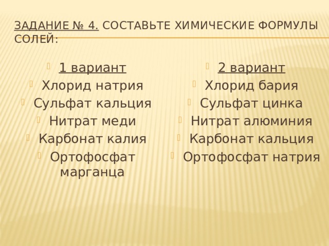 Задание № 4. Составьте химические формулы солей: 1 вариант Хлорид натрия Сульфат кальция Нитрат меди Карбонат калия Ортофосфат марганца 2 вариант Хлорид бария Сульфат цинка Нитрат алюминия Карбонат кальция Ортофосфат натрия 