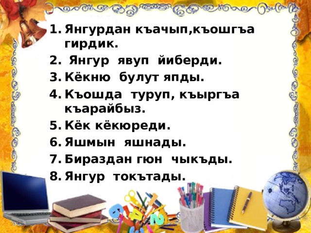 Янгурдан къачып,къошгъа гирдик.  Янгур явуп йиберди. Кёкню булут япды. Къошда туруп, къыргъа къарайбыз. Кёк кёкюреди. Яшмын яшнады. Бираздан гюн чыкъды. Янгур токътады. 