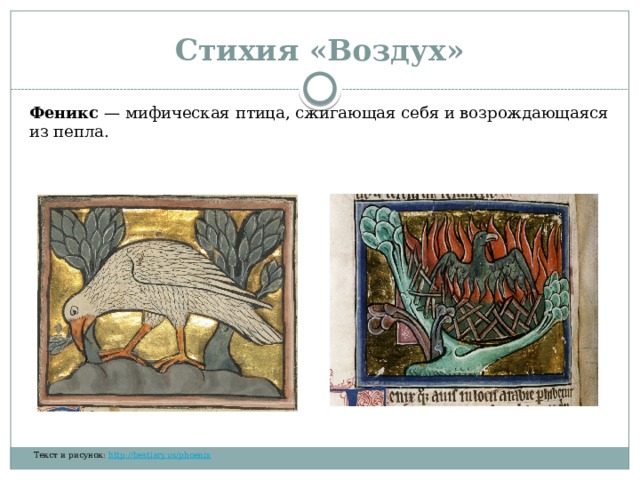Стихия «Воздух» Феникс  — мифическая птица, сжигающая себя и возрождающаяся из пепла.  ​​‌​​​ ​​‌‌​​ ​‌​​​‌ ​​​‌‌‌ ​​‌‌‌​ ​‌​​​‌ ​​‌‌‌​ ​​​‌‌‌ ​​‌​​‌ ​‌​​‌‌ ​‌​‌​‌​ ​‌‌​‌‌​ ​‌‌‌​‌‌ ​​‌‌‌‌ Текст и рисунок:  http://bestiary.us/phoenix  ​‌‌​‌‌​ ​‌​‌‌‌‌ ​​​‌​‌ ​​‌‌​​ ​​‌‌‌​ ​‌​​​‌ ​​‌‌‌​ 