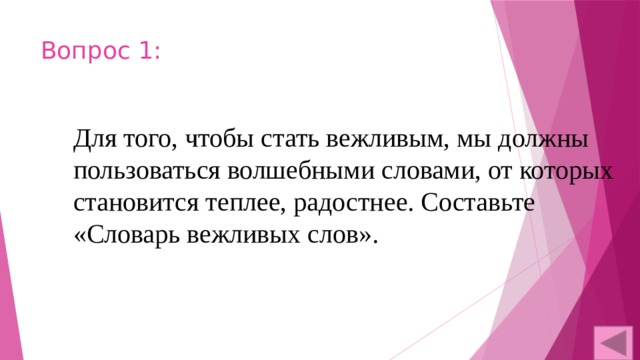 Вопрос 1: Для того, чтобы стать вежливым, мы должны пользоваться волшебными словами, от которых становится теплее, радостнее. Составьте «Словарь вежливых слов». 
