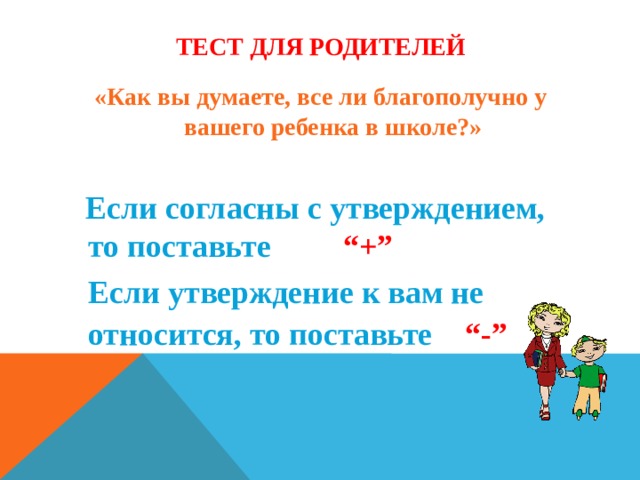 Тест для родителей «Как вы думаете, все ли благополучно у вашего ребенка в школе?»   Если согласны с утверждением, то поставьте  “+”  Если утверждение к вам не относится, то поставьте “-”   