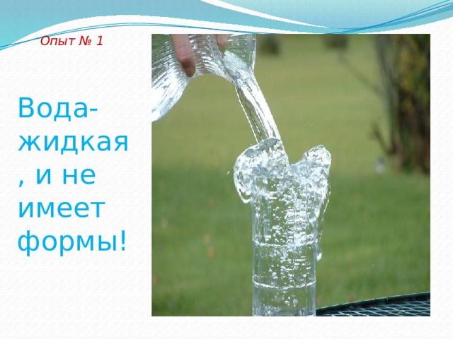 Опыт № 1 Вода- жидкая, и не имеет формы! 